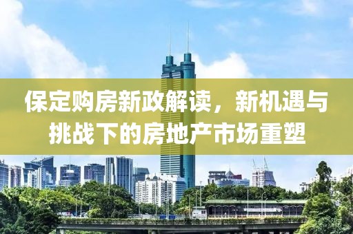 保定购房新政解读，新机遇与挑战下的房地产市场重塑