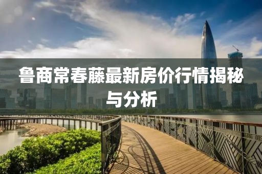 鲁商常春藤最新房价行情揭秘与分析