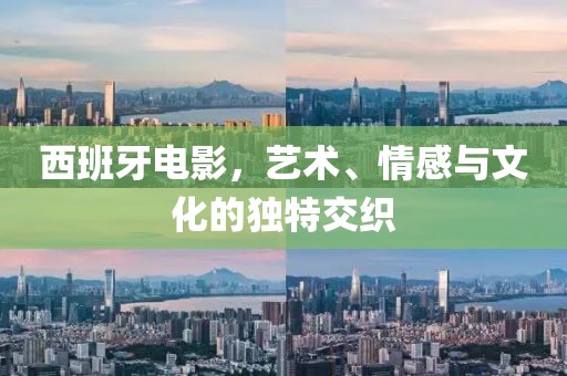 西班牙电影，艺术、情感与文化的独特交织