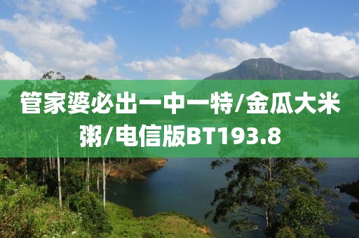 管家婆必出一中一特/金瓜大米粥/电信版BT193.8