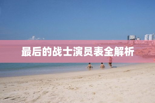 最后的战士演员表全解析