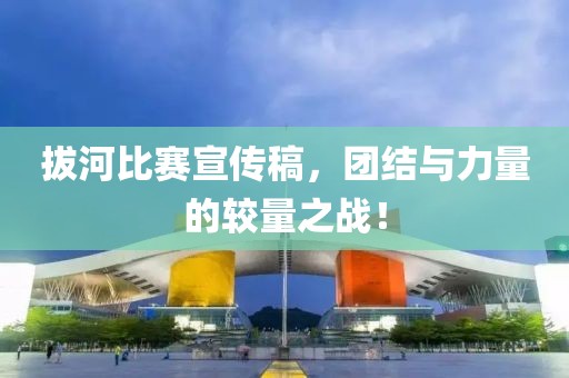 拔河比赛宣传稿，团结与力量的较量之战！