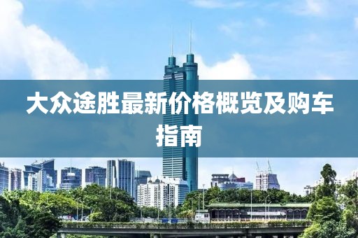 大众途胜最新价格概览及购车指南
