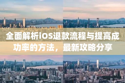 全面解析iOS退款流程与提高成功率的方法，最新攻略分享
