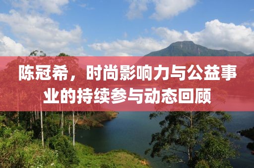 陈冠希，时尚影响力与公益事业的持续参与动态回顾
