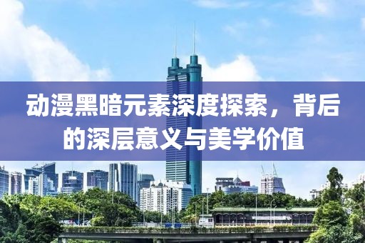 动漫黑暗元素深度探索，背后的深层意义与美学价值