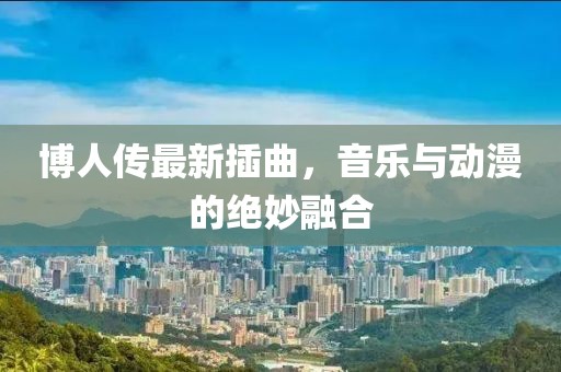 博人传最新插曲，音乐与动漫的绝妙融合