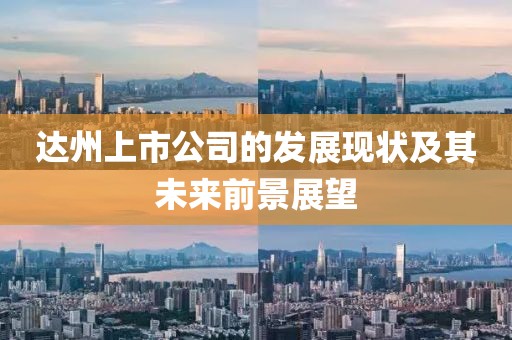 达州上市公司的发展现状及其未来前景展望