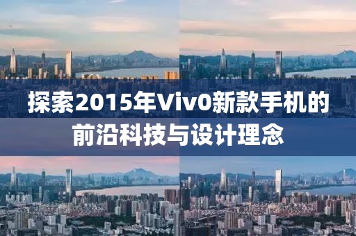 探索2015年Viv0新款手机的前沿科技与设计理念