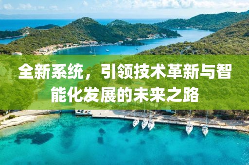 全新系统，引领技术革新与智能化发展的未来之路