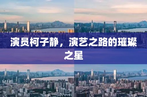 演员柯子静，演艺之路的璀璨之星