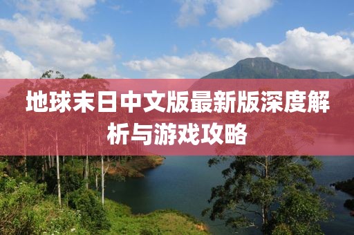 地球末日中文版最新版深度解析与游戏攻略