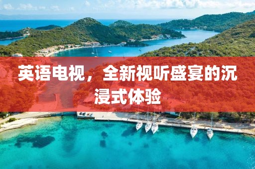 英语电视，全新视听盛宴的沉浸式体验