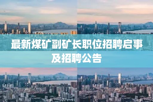 最新煤矿副矿长职位招聘启事及招聘公告