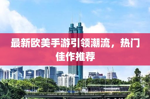 最新欧美手游引领潮流，热门佳作推荐