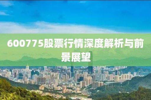 600775股票行情深度解析与前景展望