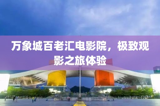 万象城百老汇电影院，极致观影之旅体验
