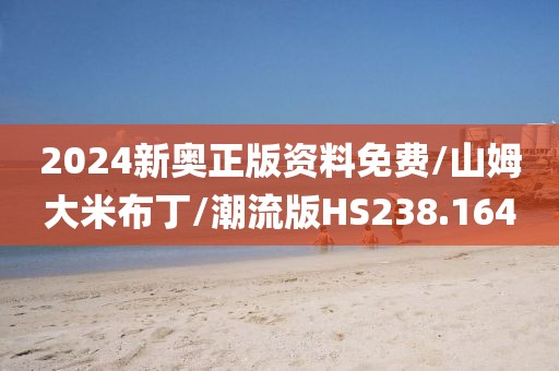 2024新奥正版资料免费/山姆大米布丁/潮流版HS238.164