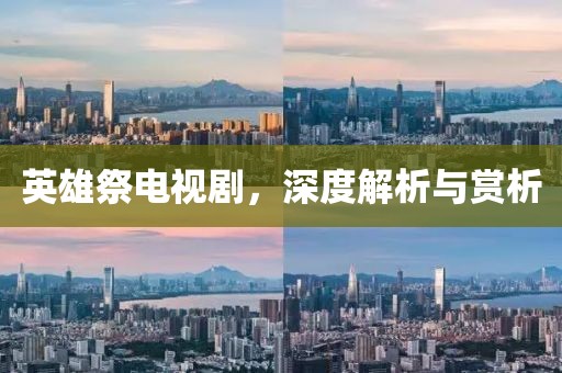 英雄祭电视剧，深度解析与赏析