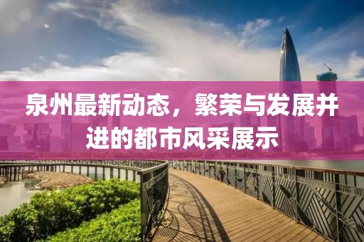 泉州最新动态，繁荣与发展并进的都市风采展示