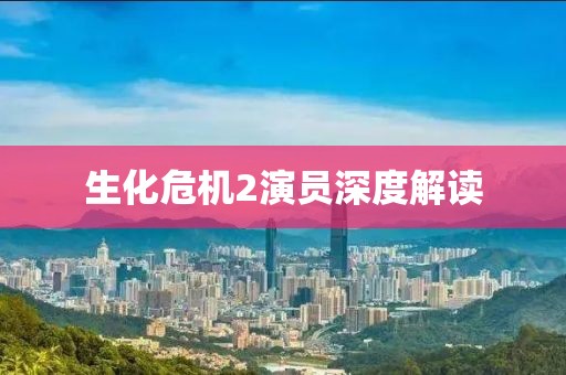 生化危机2演员深度解读