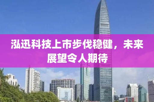 泓迅科技上市步伐稳健，未来展望令人期待