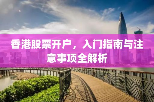 香港股票开户，入门指南与注意事项全解析