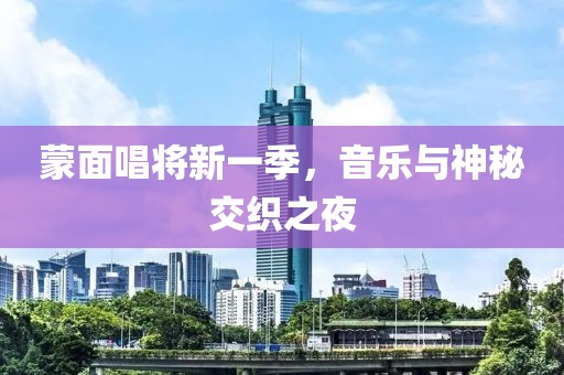 蒙面唱将新一季，音乐与神秘交织之夜