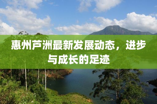 惠州芦洲最新发展动态，进步与成长的足迹