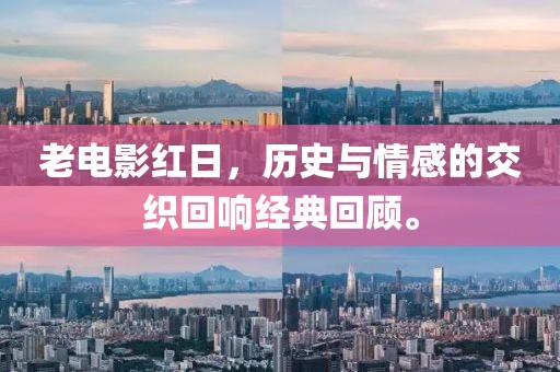 老电影红日，历史与情感的交织回响经典回顾。