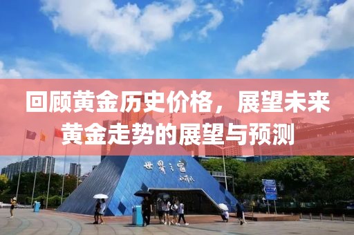 回顾黄金历史价格，展望未来黄金走势的展望与预测