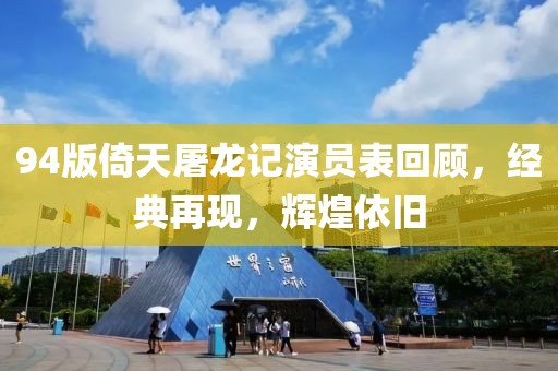 94版倚天屠龙记演员表回顾，经典再现，辉煌依旧
