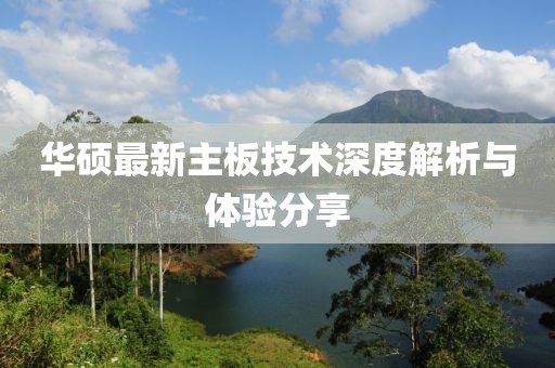 华硕最新主板技术深度解析与体验分享
