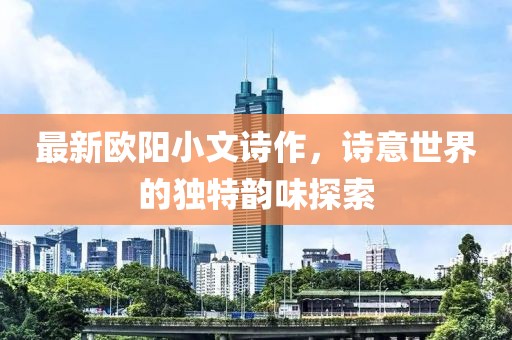 最新欧阳小文诗作，诗意世界的独特韵味探索