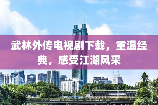 武林外传电视剧下载，重温经典，感受江湖风采