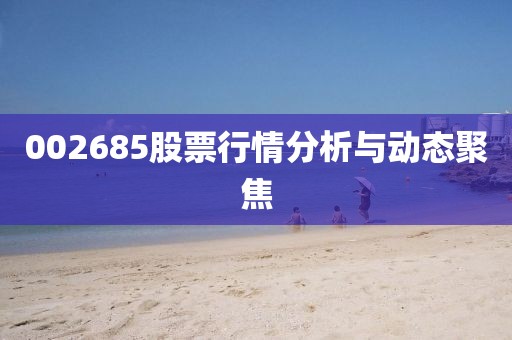 002685股票行情分析与动态聚焦