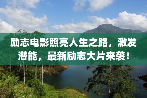 励志电影照亮人生之路，激发潜能，最新励志大片来袭！