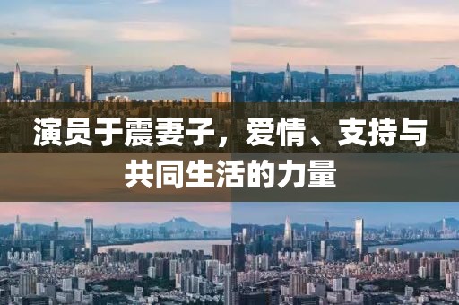 演员于震妻子，爱情、支持与共同生活的力量