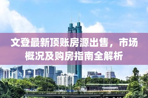 文登最新顶账房源出售，市场概况及购房指南全解析