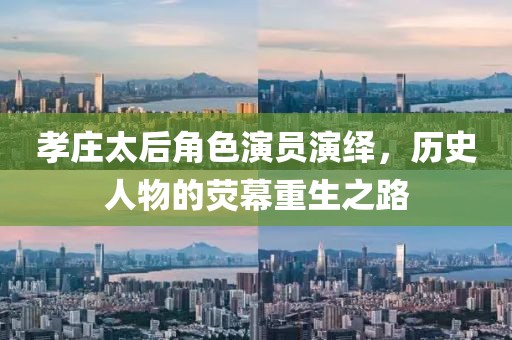 孝庄太后角色演员演绎，历史人物的荧幕重生之路