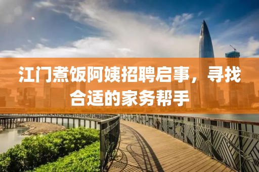 江门煮饭阿姨招聘启事，寻找合适的家务帮手
