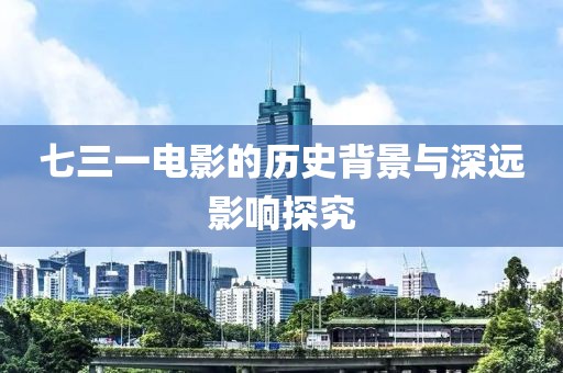 七三一电影的历史背景与深远影响探究