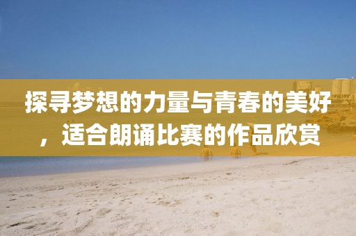探寻梦想的力量与青春的美好，适合朗诵比赛的作品欣赏