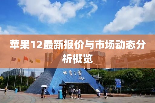 苹果12最新报价与市场动态分析概览