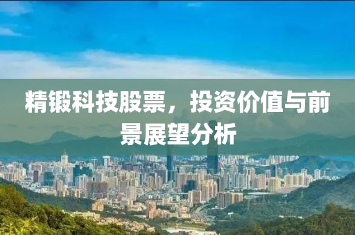 精锻科技股票，投资价值与前景展望分析