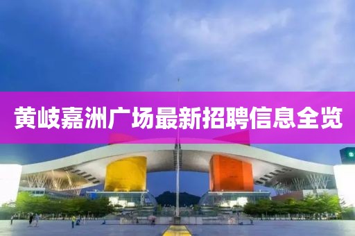 黄岐嘉洲广场最新招聘信息全览