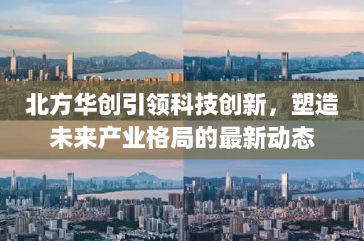 北方华创引领科技创新，塑造未来产业格局的最新动态