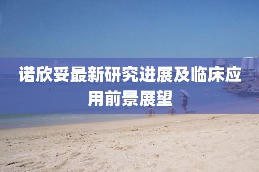 诺欣妥最新研究进展及临床应用前景展望