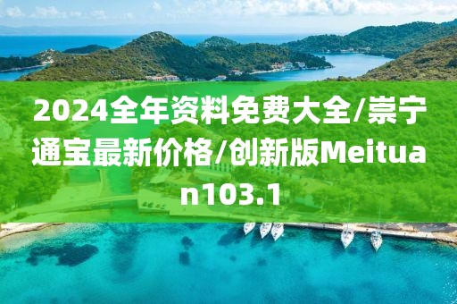 2024全年资料免费大全/崇宁通宝最新价格/创新版Meituan103.1