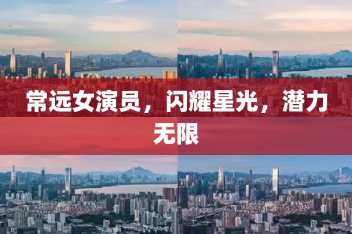 常远女演员，闪耀星光，潜力无限